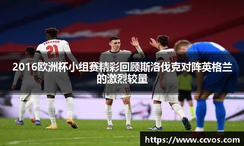 2016欧洲杯小组赛精彩回顾斯洛伐克对阵英格兰的激烈较量