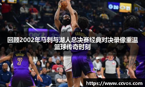 回顾2002年马刺与湖人总决赛经典对决录像重温篮球传奇时刻
