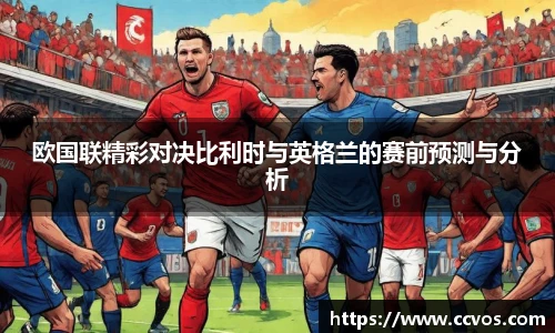 欧国联精彩对决比利时与英格兰的赛前预测与分析