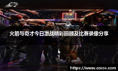 火箭与奇才今日激战精彩回顾及比赛录像分享