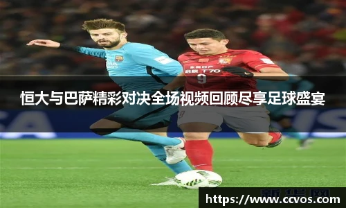 恒大与巴萨精彩对决全场视频回顾尽享足球盛宴
