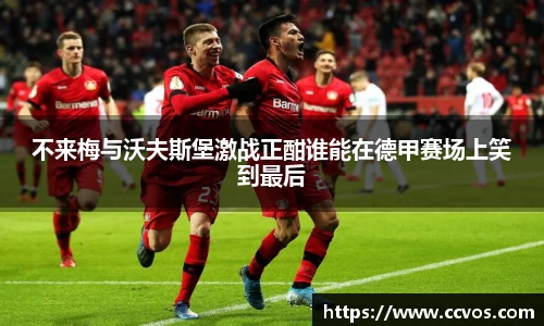 不来梅与沃夫斯堡激战正酣谁能在德甲赛场上笑到最后