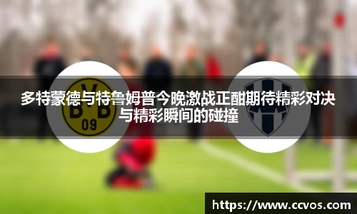 多特蒙德与特鲁姆普今晚激战正酣期待精彩对决与精彩瞬间的碰撞
